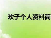 欢子个人资料简介真名（欢子个人资料）