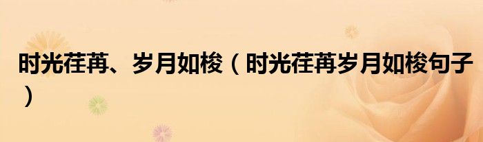 时光荏苒、岁月如梭（时光荏苒岁月如梭句子）