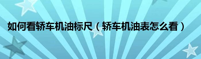 如何看轿车机油标尺（轿车机油表怎么看）