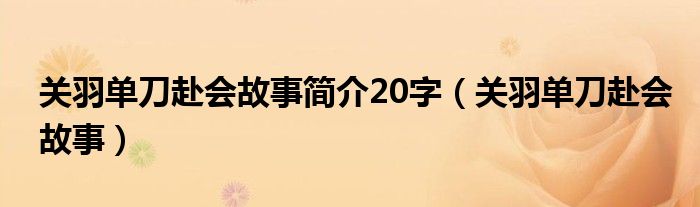 关羽单刀赴会故事简介20字（关羽单刀赴会故事）