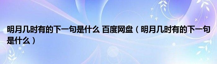 明月几时有的下一句是什么 百度网盘（明月几时有的下一句是什么）
