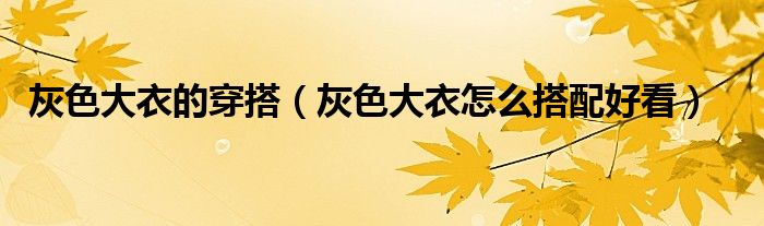 灰色大衣的穿搭（灰色大衣怎么搭配好看）