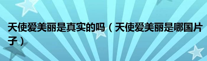 天使爱美丽是真实的吗（天使爱美丽是哪国片子）