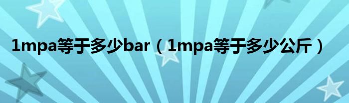 1mpa等于多少bar（1mpa等于多少公斤）
