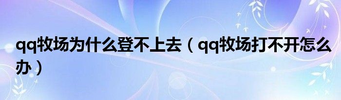 qq牧场为什么登不上去（qq牧场打不开怎么办）