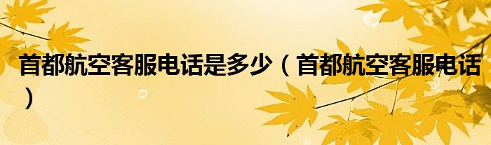 首都航空客服电话是多少（首都航空客服电话）