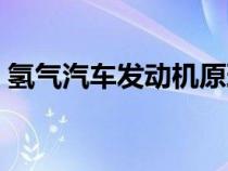 氢气汽车发动机原理（氢气汽车原理是什么）