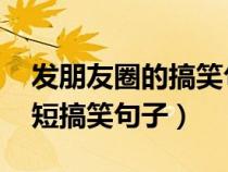 发朋友圈的搞笑句子 心情短句（发朋友圈简短搞笑句子）