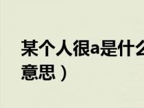 某个人很a是什么意思（说一个人很a是什么意思）