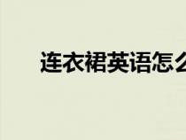 连衣裙英语怎么说（短裙英语怎么说）