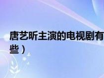 唐艺昕主演的电视剧有哪些名字（唐艺昕主演的电视剧有哪些）