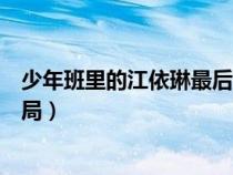 少年班里的江依琳最后和谁在一起了（少年班里的江依琳结局）