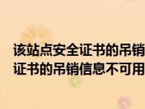 该站点安全证书的吊销信息不可用怎么回事儿（该站点安全证书的吊销信息不可用怎么回事）