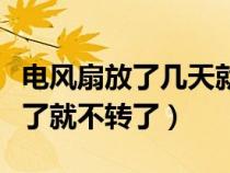 电风扇放了几天就不转了（为什么电风扇放久了就不转了）