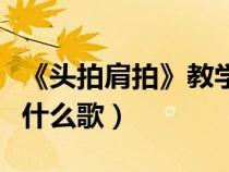 《头拍肩拍》教学视频（头头拍拍肩肩拍拍是什么歌）