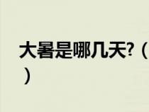 大暑是哪几天?（大暑是几月几日星期几几点）