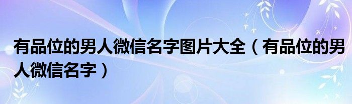 有品位的男人微信名字图片大全（有品位的男人微信名字）
