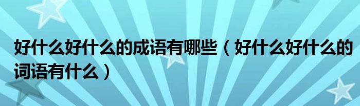 好什么好什么的成语有哪些（好什么好什么的词语有什么）