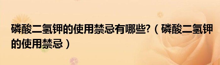 磷酸二氢钾的使用禁忌有哪些?（磷酸二氢钾的使用禁忌）