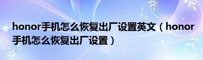 honor手机怎么恢复出厂设置英文（honor手机怎么恢复出厂设置）