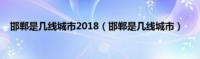 邯郸是几线城市2018（邯郸是几线城市）