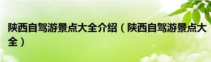 陕西自驾游景点大全介绍（陕西自驾游景点大全）