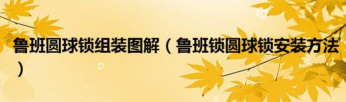 鲁班圆球锁组装图解（鲁班锁圆球锁安装方法）