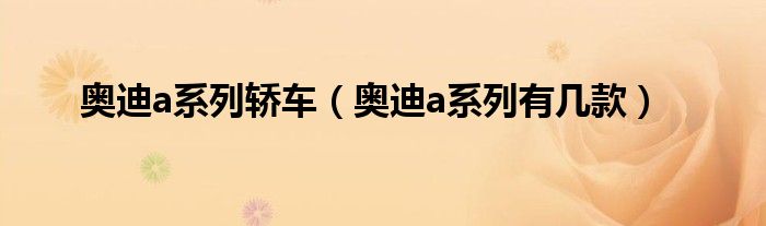 奥迪a系列轿车（奥迪a系列有几款）