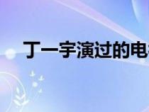 丁一宇演过的电视（丁一宇电视剧作品）