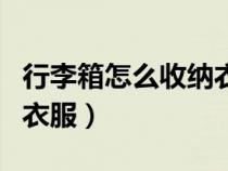 行李箱怎么收纳衣服不会皱（行李箱怎么收纳衣服）