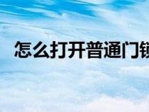 怎么打开普通门锁盖（怎么打开普通门锁）
