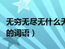 无穷无尽无什么无什么的词语（无什么无什么的词语）