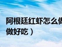阿根廷红虾怎么做好吃视频（阿根廷红虾怎么做好吃）