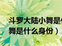 斗罗大陆小舞是什么身份 视频（斗罗大陆小舞是什么身份）