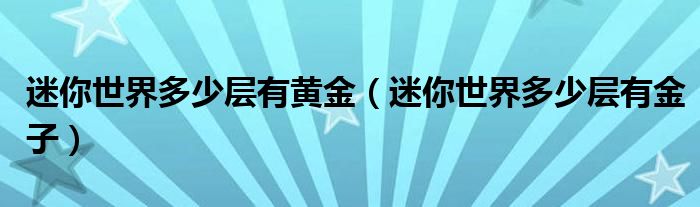 迷你世界多少层有黄金（迷你世界多少层有金子）