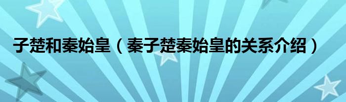 子楚和秦始皇（秦子楚秦始皇的关系介绍）