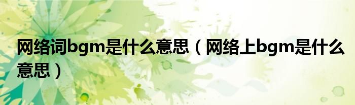 网络词bgm是什么意思（网络上bgm是什么意思）