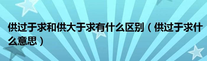 供过于求和供大于求有什么区别（供过于求什么意思）