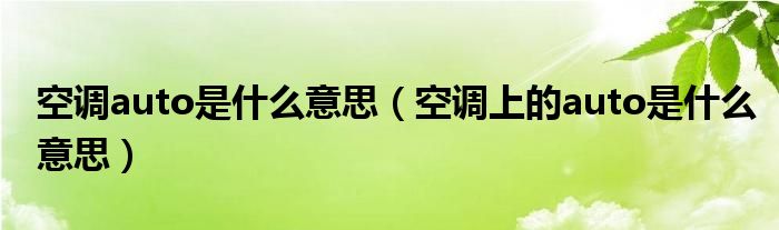 空调auto是什么意思（空调上的auto是什么意思）