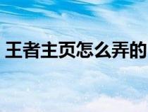 王者主页怎么弄的（王者荣耀个人主页教程）