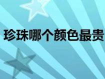 珍珠哪个颜色最贵（紫色珍珠为什么不值钱）