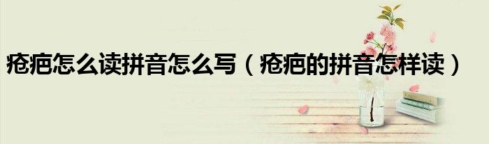 疮疤怎么读拼音怎么写（疮疤的拼音怎样读）