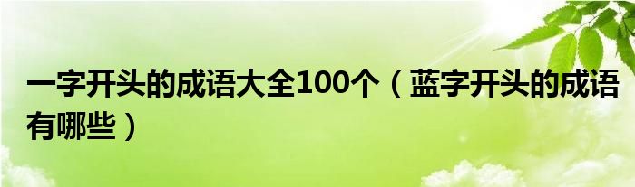 一字开头的成语大全100个（蓝字开头的成语有哪些）