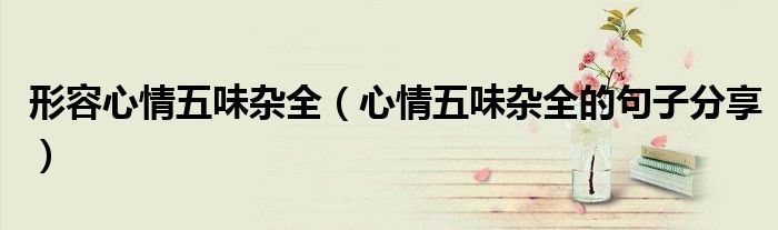 形容心情五味杂全（心情五味杂全的句子分享）