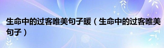 生命中的过客唯美句子暖（生命中的过客唯美句子）