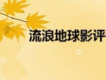 流浪地球影评作文（流浪地球影评）