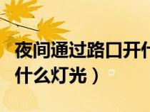 夜间通过路口开什么灯光（夜间通过路口使用什么灯光）