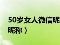 50岁女人微信昵称带来好运（50岁女人微信昵称）