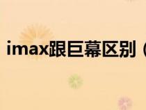 imax跟巨幕区别（imax和巨幕的区别介绍）