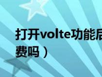 打开volte功能后有什么坏处（volte功能收费吗）